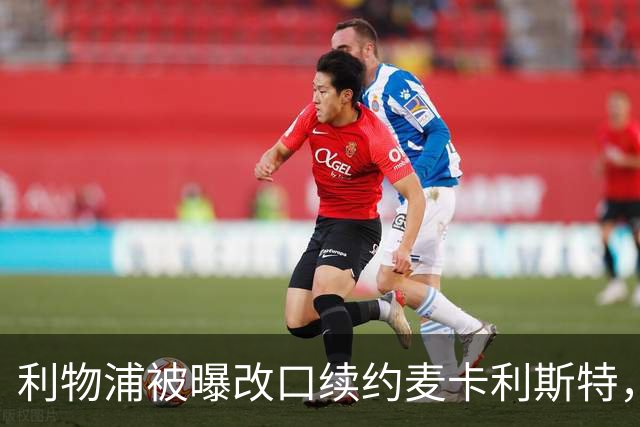 利物浦被曝改口续约麦卡利斯特，林奇：我不认为会给五年