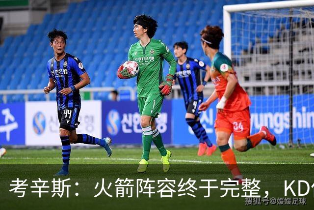 考辛斯：火箭阵容终于完整，KD依然出色亚当斯回归是巨大提升