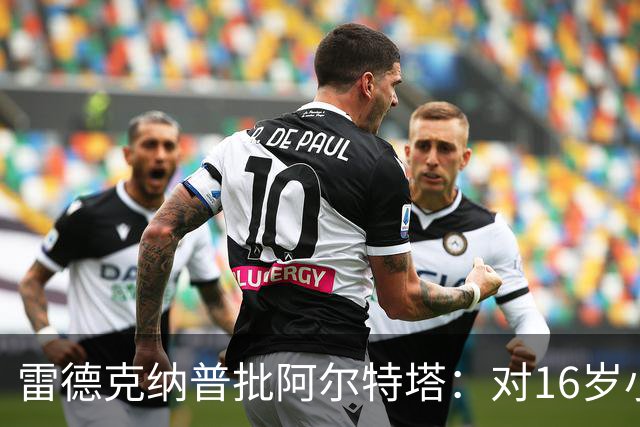 雷德克纳普批阿尔特塔：对16岁小将太凶了