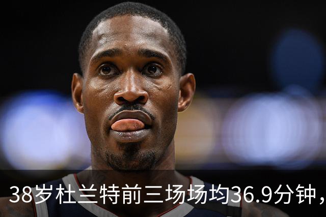 38岁杜兰特前三场场均36.9分钟，火箭减负为何越减越重？